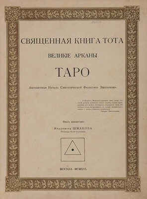 Шмаков В.А. Священная книга Тота. Великие арканы Таро. Абсолютные начала синтетической философии эзотеризма / Опыт комментария Владимира Шмакова, инженера путей сообщения. М.: Московская городская тип., 1916.